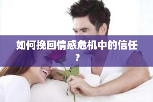 如何挽回情感危机中的信任？