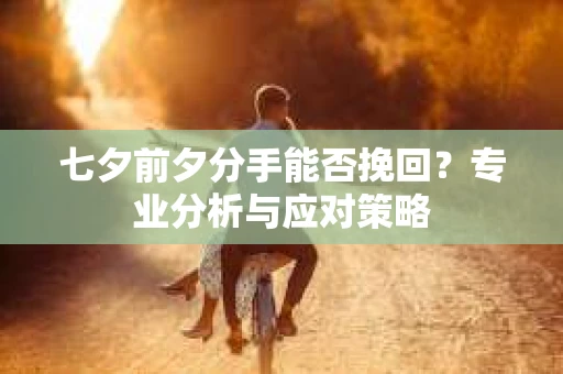 七夕前夕分手能否挽回？专业分析与应对策略