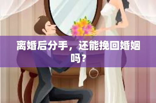 离婚后分手，还能挽回婚姻吗？