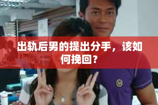 出轨后男的提出分手，该如何挽回？