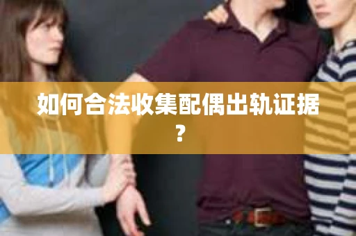 如何合法收集配偶出轨证据？
