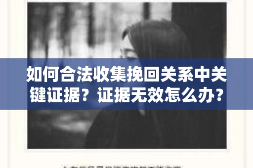 如何合法收集挽回关系中关键证据?证据无效怎么办? 如何合法收集挽回关系中关键证据?证据无效怎么办?