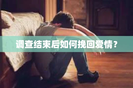 调查结束后如何挽回爱情？