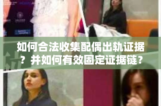 如何合法收集配偶出轨证据？并如何有效固定证据链？