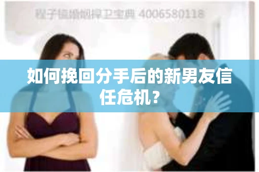 如何挽回分手后的新男友信任危机？