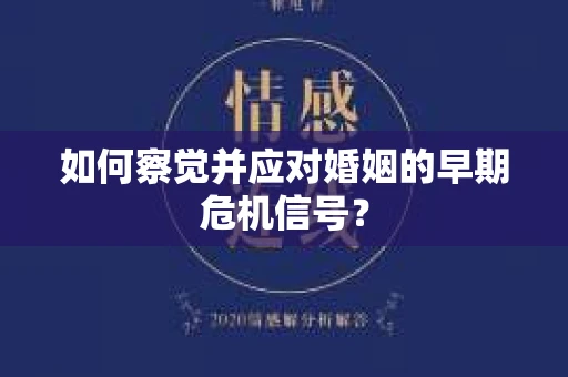 如何察觉并应对婚姻的早期危机信号? 如何察觉并应对婚姻的早期危机信号?