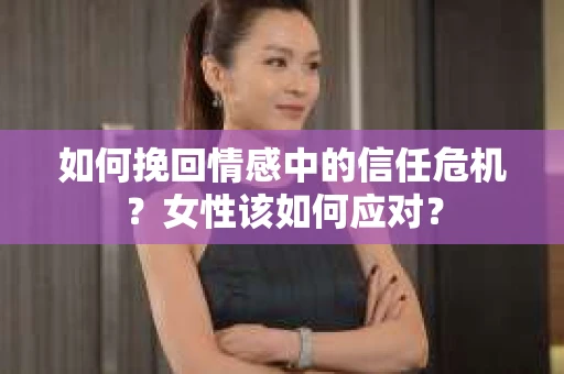 如何挽回情感中的信任危机？女性该如何应对？