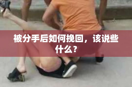 被分手后如何挽回，该说些什么？