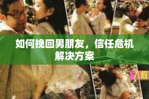 如何挽回男朋友，信任危机解决方案