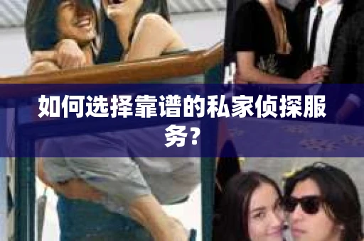 如何选择靠谱的私家侦探服务？