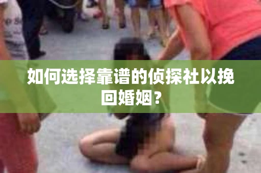 如何选择靠谱的侦探社以挽回婚姻？