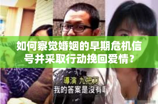 如何察觉婚姻的早期危机信号并采取行动挽回爱情？
