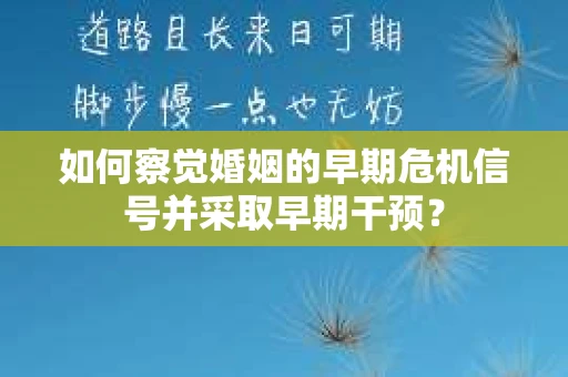 如何察觉婚姻的早期危机信号并采取早期干预？