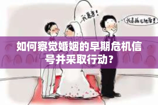 如何察觉婚姻的早期危机信号并采取行动？