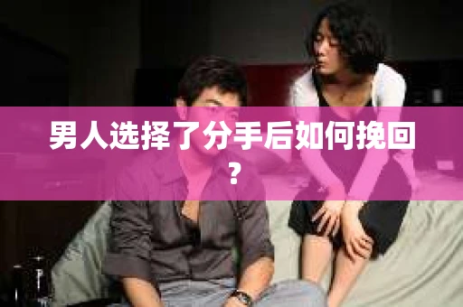 男人选择了分手后如何挽回? 男人选择了分手后如何挽回?