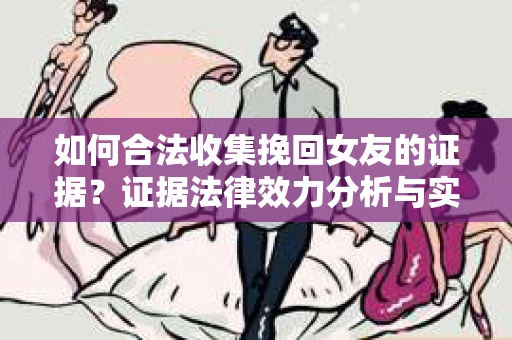 如何合法收集挽回女友的证据？证据法律效力分析与实践指南