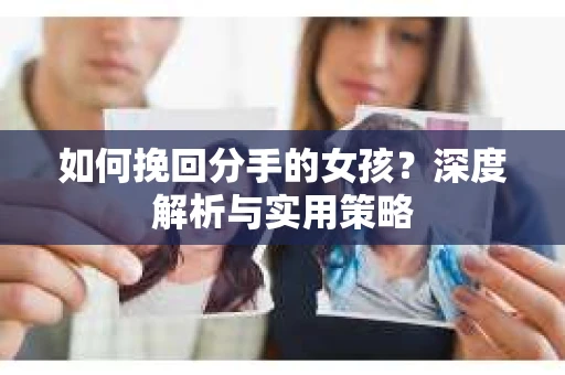 如何挽回分手的女孩？深度解析与实用策略
