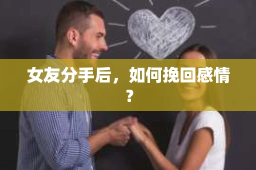 女友分手后，如何挽回感情？