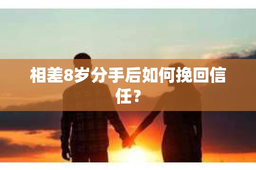 相差8岁分手后如何挽回信任? 相差8岁分手后如何挽回信任?