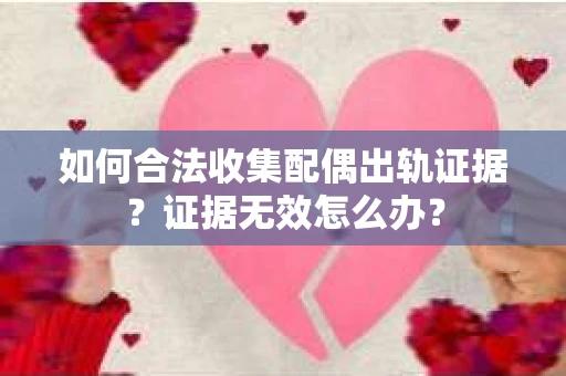 如何合法收集配偶出轨证据？证据无效怎么办？
