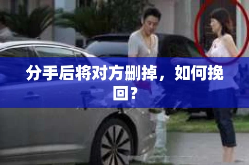 分手后将对方删掉，如何挽回？