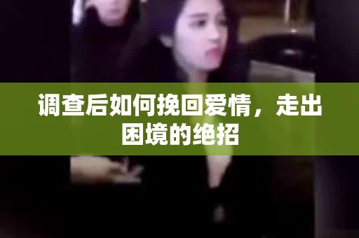 调查后如何挽回爱情,走出困境的绝招 调查后如何挽回爱情,走出困境的绝招