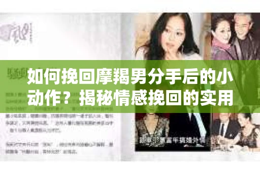如何挽回摩羯男分手后的小动作?揭秘情感挽回的实用策略 如何挽回摩羯男分手后的小动作?揭秘情感挽回的实用策略