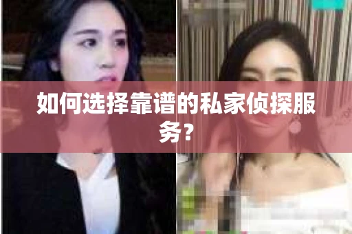 如何选择靠谱的私家侦探服务？