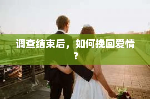 调查结束后，如何挽回爱情？