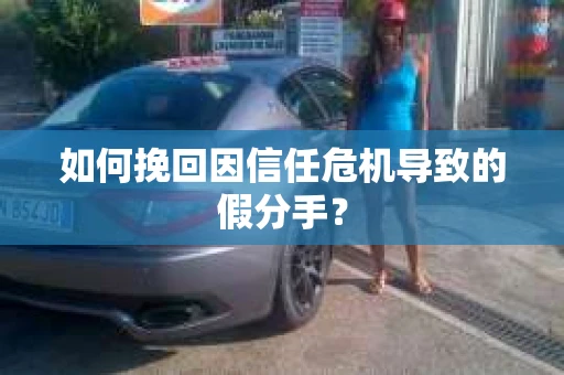 如何挽回因信任危机导致的假分手? 如何挽回因信任危机导致的假分手?