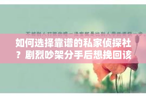 如何选择靠谱的私家侦探社？剧烈吵架分手后想挽回该怎么做？
