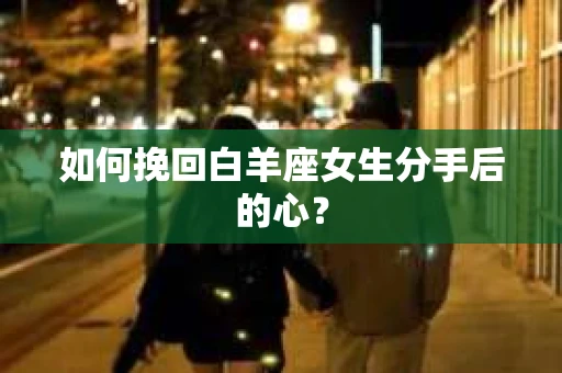 如何挽回白羊座女生分手后的心？