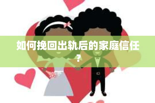 如何挽回出轨后的家庭信任？