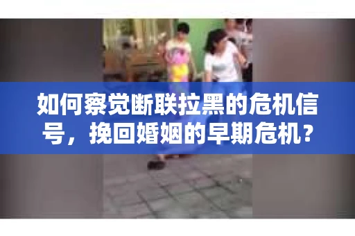 如何察觉断联拉黑的危机信号，挽回婚姻的早期危机？