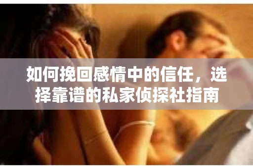如何挽回感情中的信任，选择靠谱的私家侦探社指南