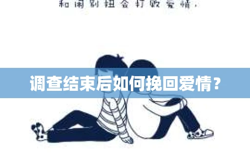 调查结束后如何挽回爱情？