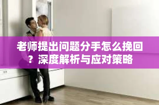 老师提出问题分手怎么挽回？深度解析与应对策略