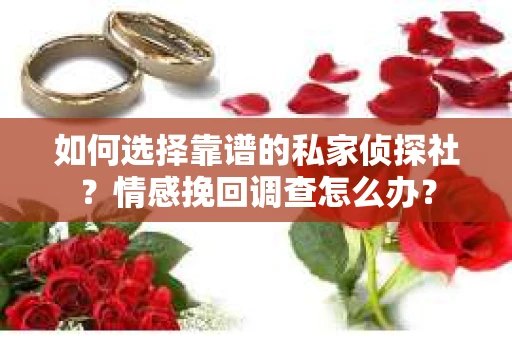 如何选择靠谱的私家侦探社？情感挽回调查怎么办？