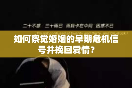 如何察觉婚姻的早期危机信号并挽回爱情？