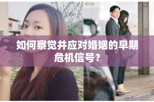 如何察觉并应对婚姻的早期危机信号？