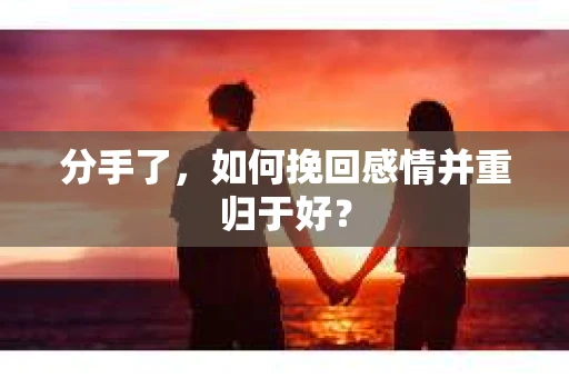 分手了，如何挽回感情并重归于好？