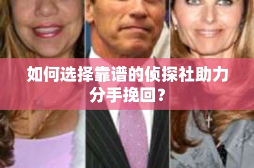 如何选择靠谱的侦探社助力分手挽回? 如何选择靠谱的侦探社助力分手挽回?