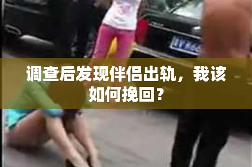 调查后发现伴侣出轨，我该如何挽回？