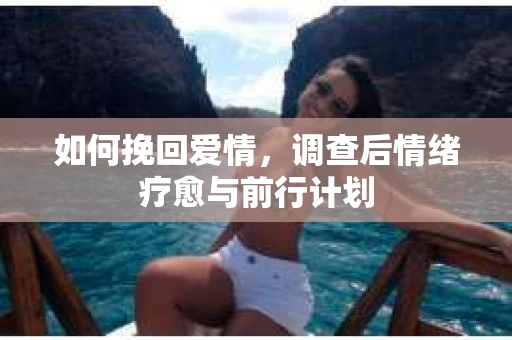 如何挽回爱情，调查后情绪疗愈与前行计划