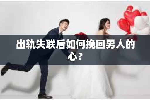 出轨失联后如何挽回男人的心? 出轨失联后如何挽回男人的心?