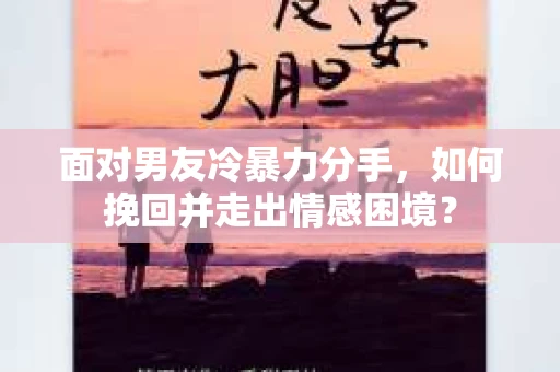 面对男友冷暴力分手，如何挽回并走出情感困境？