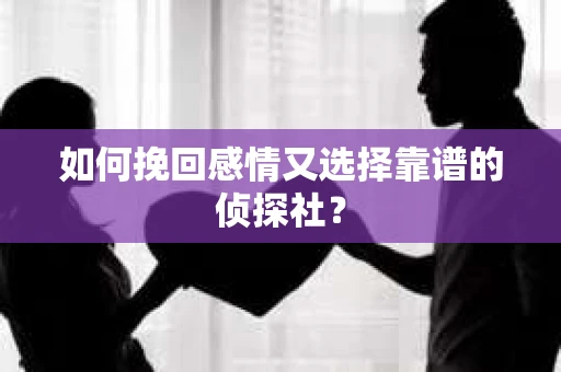 如何挽回感情又选择靠谱的侦探社？