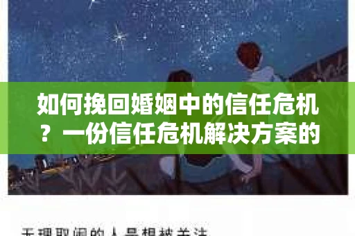 如何挽回婚姻中的信任危机？一份信任危机解决方案的干货指南