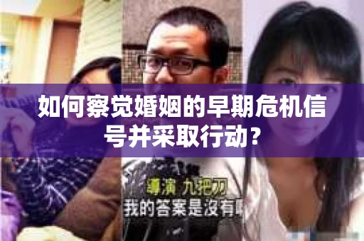 如何察觉婚姻的早期危机信号并采取行动？