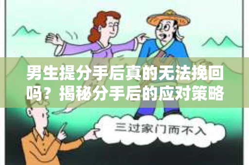 男生提分手后真的无法挽回吗？揭秘分手后的应对策略